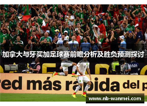 加拿大与牙买加足球赛前瞻分析及胜负预测探讨