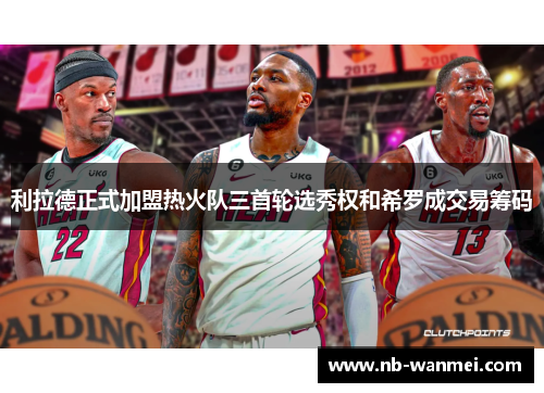 利拉德正式加盟热火队三首轮选秀权和希罗成交易筹码
