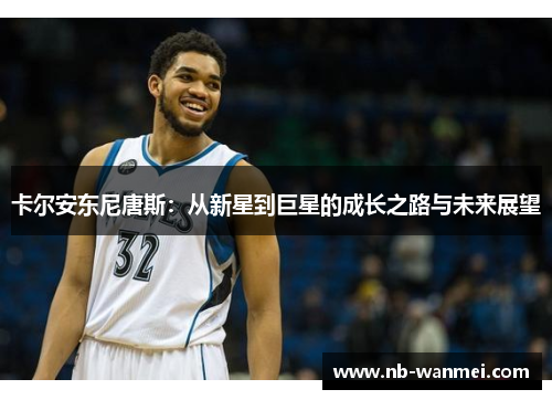 卡尔安东尼唐斯：从新星到巨星的成长之路与未来展望