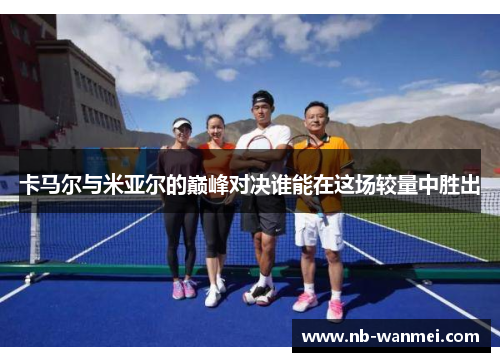 卡马尔与米亚尔的巅峰对决谁能在这场较量中胜出