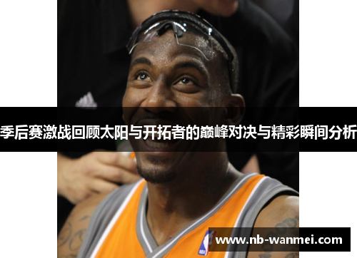 季后赛激战回顾太阳与开拓者的巅峰对决与精彩瞬间分析