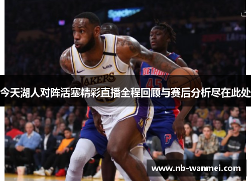 今天湖人对阵活塞精彩直播全程回顾与赛后分析尽在此处