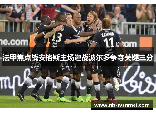 法甲焦点战安格斯主场迎战波尔多争夺关键三分