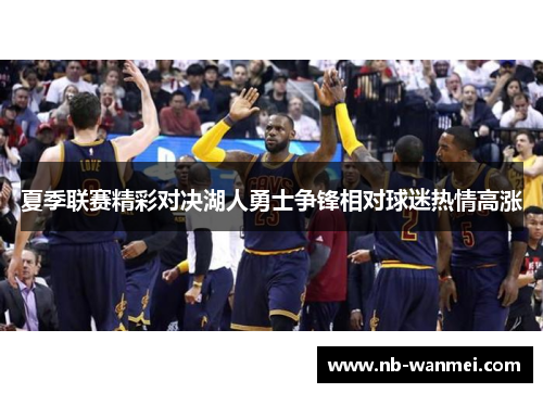 夏季联赛精彩对决湖人勇士争锋相对球迷热情高涨