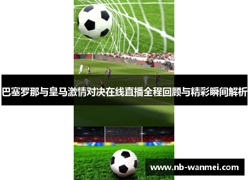 巴塞罗那与皇马激情对决在线直播全程回顾与精彩瞬间解析